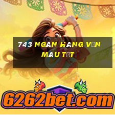 743 ngân hàng vốn màu tốt