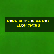 cách chơi bài ba cây luôn thắng