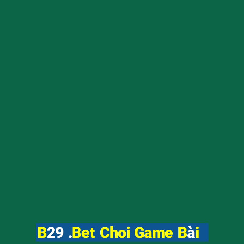 B29 .Bet Choi Game Bài