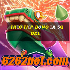 trực tiếp bóng đá 5goal