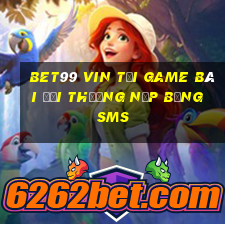 Bet99 Vin Tại Game Bài Đổi Thưởng Nạp Bằng Sms