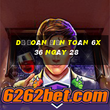 Dự Đoán Điện Toán 6x36 ngày 28