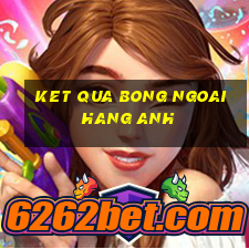 ket qua bong ngoai hang anh