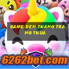 game den thang trang thua