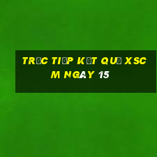 Trực tiếp kết quả XSCM ngày 15