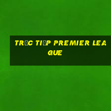 trực tiếp premier league