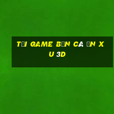 tải game bắn cá ăn xu 3d