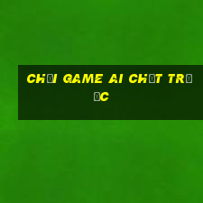 chơi game ai chết trước