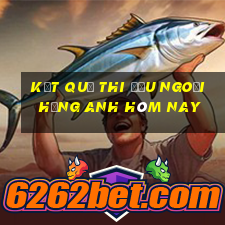 kết quả thi đấu ngoại hạng anh hôm nay