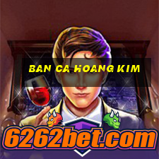 ban ca hoang kim