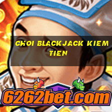 choi blackjack kiem tien