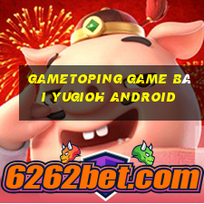 Gametoping Game Bài Yugioh Android