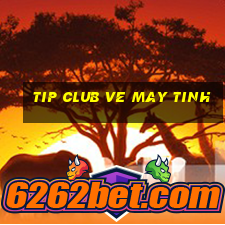 tip club ve may tinh