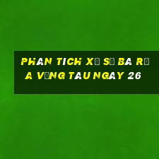 Phân tích Xổ Số Bà Rịa Vũng Tàu ngày 26