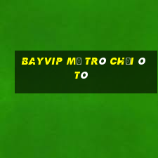 Bayvip Mở Trò Chơi Ô Tô