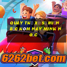 quay thử xổ số miền bắc hôm nay minh ngọc