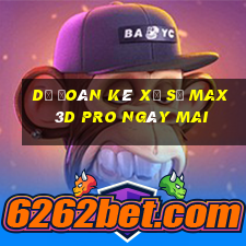 Dự Đoán kê xổ số max 3d pro Ngày mai