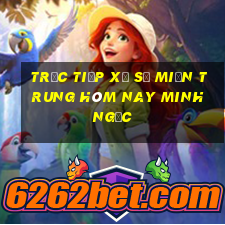 trực tiếp xổ số miền trung hôm nay minh ngọc