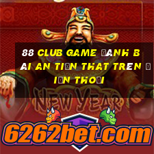 88 Club Game Đánh Bài An Tiền That Trên Điện Thoại