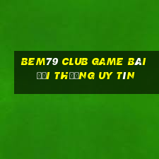 Bem79 Club Game Bài Đổi Thưởng Uy Tín