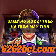 game no hu doi thuong tren may tinh