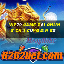 Vip79 Game Bài Online Chơi Cùng Bạn Bè