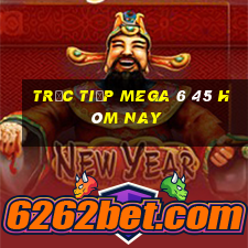 Trực tiếp MEGA 6 45 hôm nay