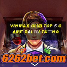 Vinmax Club Top 5 Game Bài Đổi Thưởng