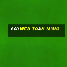 600 wed toàn mạng