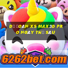 Dự đoán xs Max3D Pro ngày thứ sáu