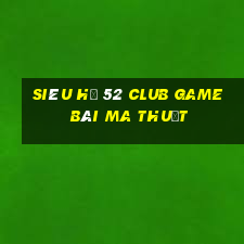 Siêu Hũ 52 Club Game Bài Ma Thuật