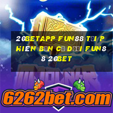 20betapp Fun88 tải phiên bản cũ dưới Fun88 20bet