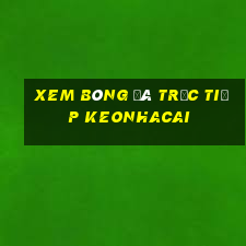 xem bóng đá trực tiếp keonhacai