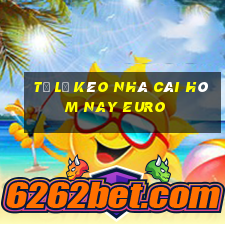 tỷ lệ kèo nhà cái hôm nay euro