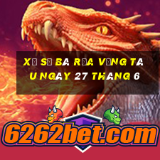 xổ số bà rịa vũng tàu ngày 27 tháng 6