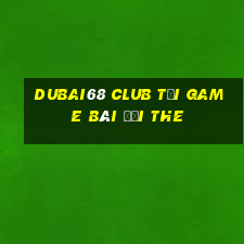 Dubai68 Club Tại Game Bài Đổi The