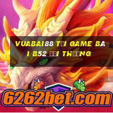 Vuabai88 Tại Game Bài B52 Đổi Thưởng