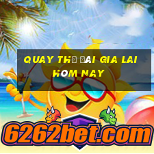 quay thử đài gia lai hôm nay