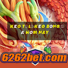 kèo tỉ lệ kèo bóng đá hôm nay