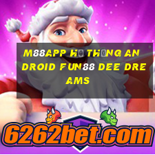 M88app Hệ thống Android Fun88 Dee Dreams