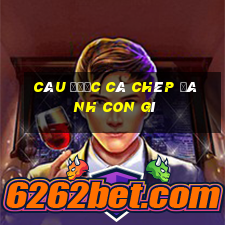 câu được cá chép đánh con gì