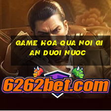 game hoa qua noi gian duoi nuoc