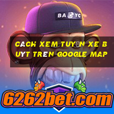 cách xem tuyến xe buýt trên google map