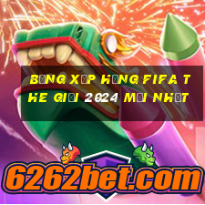 bảng xếp hạng fifa the giới 2024 mới nhất