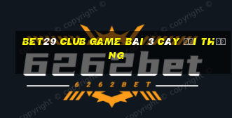 Bet29 Club Game Bài 3 Cây Đổi Thưởng