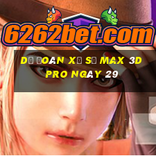 Dự Đoán Xổ Số max 3d pro ngày 29