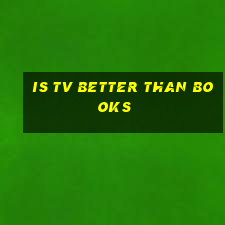 is tv better than books