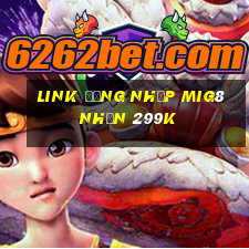 Link đăng nhập Mig8 Nhận 299k