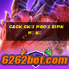 cách chơi ngoại binh nổ hũ