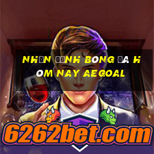 nhận định bóng đá hôm nay aegoal